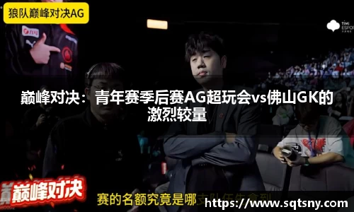 巅峰对决：青年赛季后赛AG超玩会vs佛山GK的激烈较量