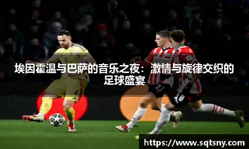 埃因霍温与巴萨的音乐之夜：激情与旋律交织的足球盛宴
