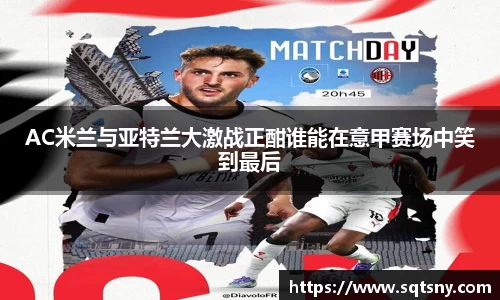 AC米兰与亚特兰大激战正酣谁能在意甲赛场中笑到最后